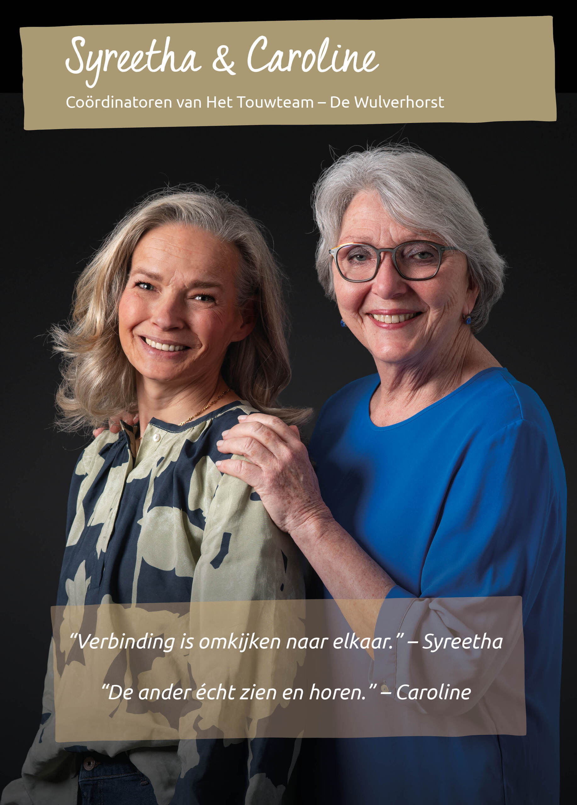 SYREETHA SMID & CAROLINE VAN DEN DUNGEN<br />Co&ouml;rdinatoren van Het Touwteam van De Wulverhorst<br />&ldquo;Verbinding is omkijken naar elkaar.&rdquo; &ndash; Syreetha<br />&ldquo;De ander &eacute;cht zien en horen.&rdquo; &ndash; Caroline
