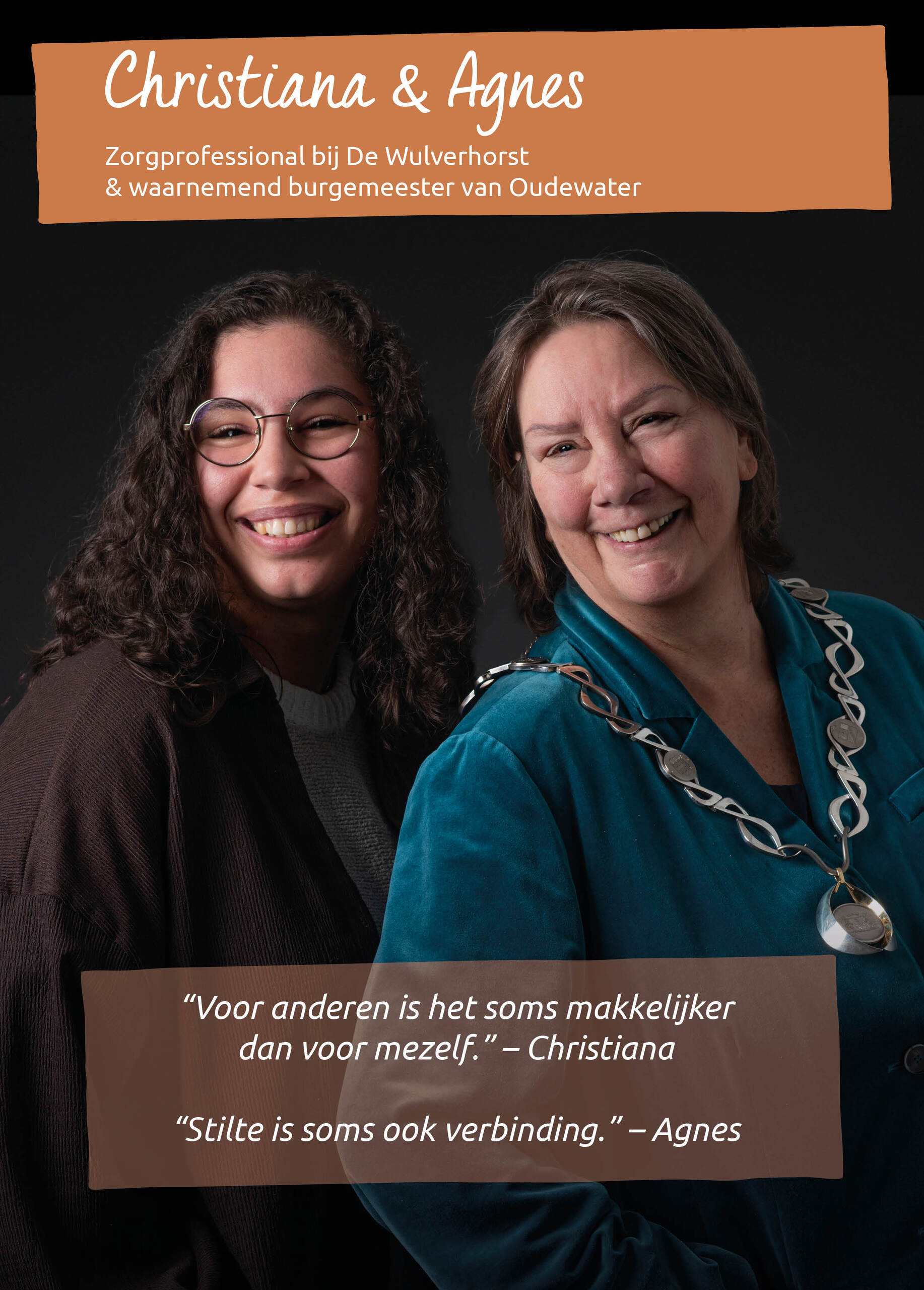 Christiana & Agnes<br />Zorgprofessional bij De Wulverhorst & waarnemend burgemeester van Oudewater<br />&ldquo;Voor anderen is het soms makkelijker dan voor mezelf.&rdquo; - Christiana<br />&ldquo;Stilte is soms ook verbinding.&rdquo; - Agnes<br />