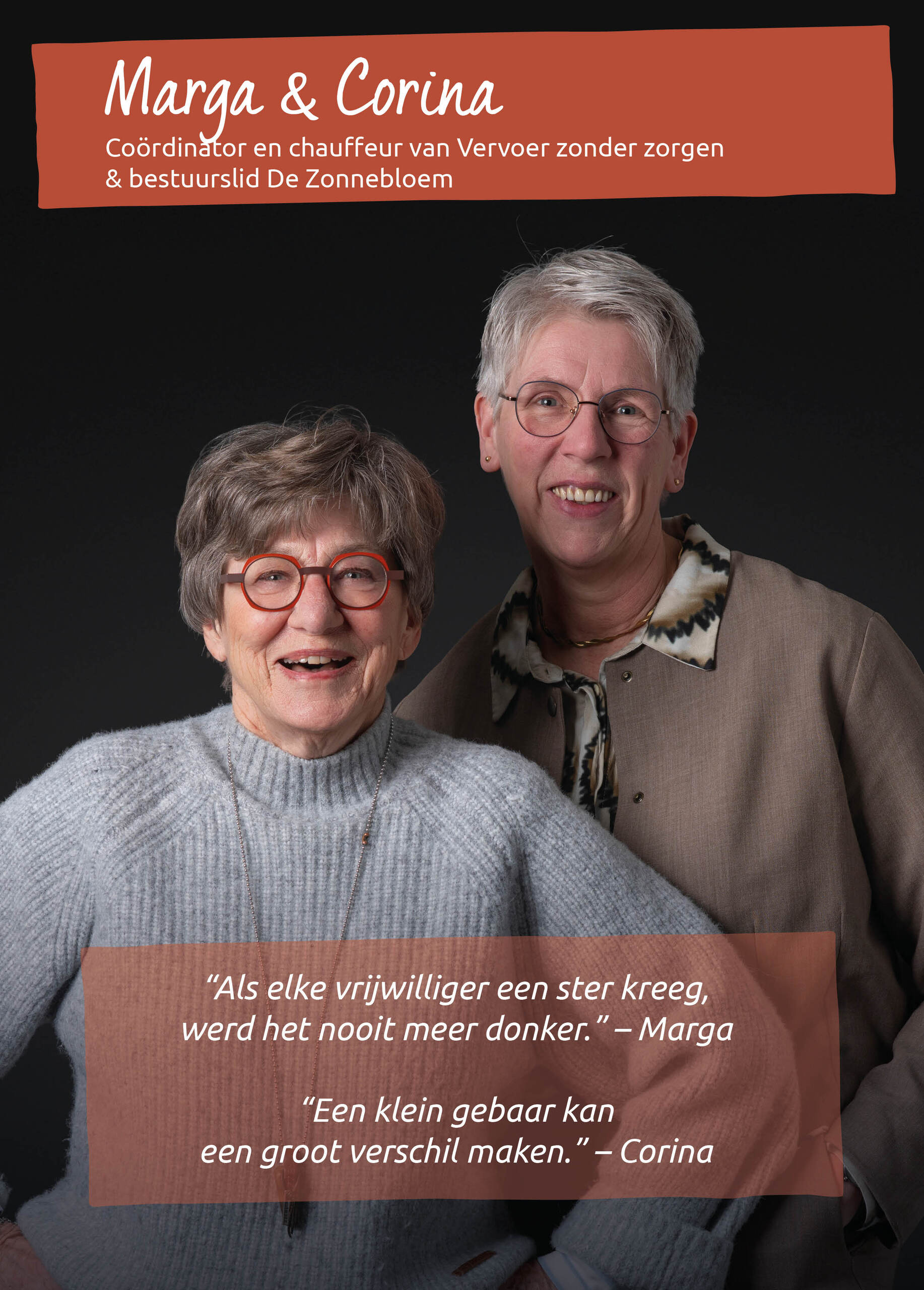 Marga & Corina<br />Co&ouml;rdinator en chauffeur van Vervoer zonder zorgen & bestuurslid De Zonnebloem<br />&ldquo;Als elke vrijwilliger een ster kreeg, werd het nooit meer donker.&rdquo; &ndash; Marga<br />&ldquo;Een klein gebaar kan een groot verschil maken.&rdquo; &ndash; Corina